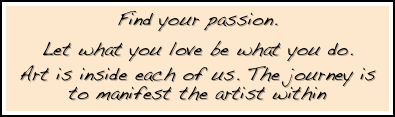 Find your passion.

Let what you love be what you do. 
Art is inside each of us. The journey is to manifest the artist within